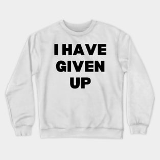 I Have Given Up Crewneck Sweatshirt